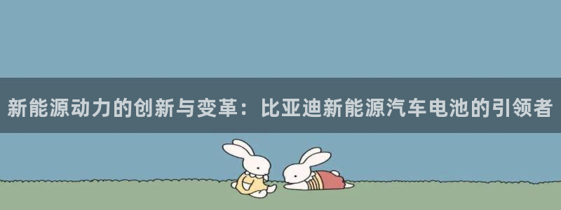 优发国际网官：新能源动力的创新与变革：比亚迪新能源汽车电池的引领者