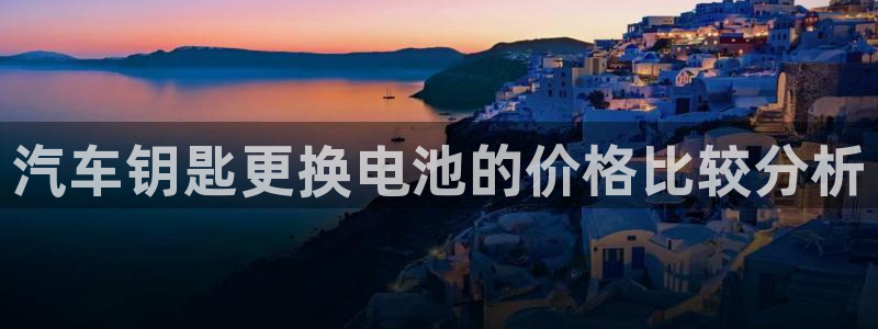 优发国际游戏：汽车钥匙更换电池的价格比较分析