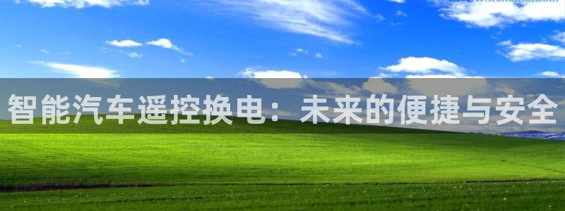 优发国际手机客户端下载安装手机版：智能汽车遥控换电：未来的便捷与安全