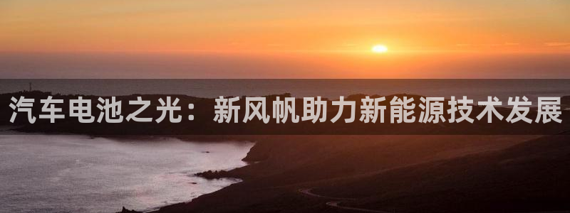 优发国际手机版唯一官网是什么：汽车电池之光：新风帆助力新能源技术发展