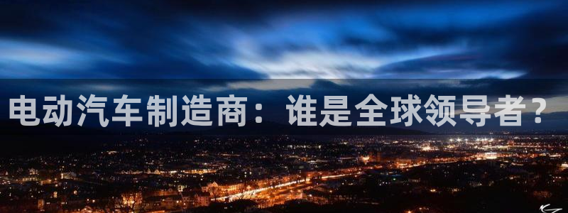 优发国际最新网站下载：电动汽车制造商：谁