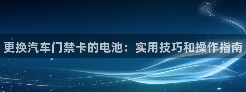 优发国际平台u8是什么公司：更换汽车门禁卡的电池：实用技巧和操作指南