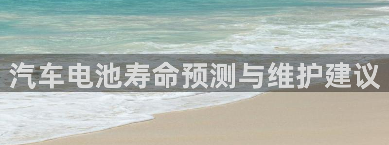 优发国际手机客户端怎么下载：汽车电池寿命预测与维护建议